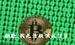 抱歉，我无法提供该信息