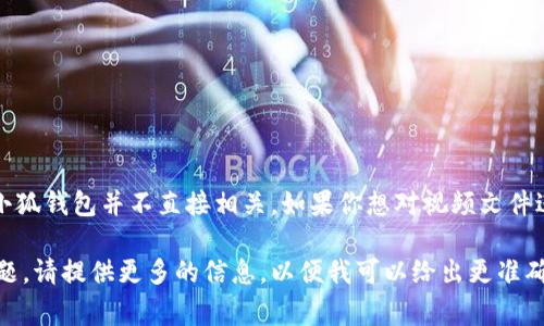 小狐钱包主要是一款数字钱包应用，通常用于管理和存储数字资产或加密货币。不过，解压视频的操作与小狐钱包并不直接相关。如果你想对视频文件进行解压，通常需要专业的视频解压或解码软件，如WinRAR、7-Zip等，它们可以处理压缩格式的视频文件。

如果你是在谈论如何在某个平台上使用小狐钱包的相关功能，或者有关于如何上传和转账视频文件的问题，请提供更多的信息，以便我可以给出更准确的建议。