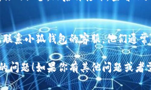 看起来你在使用小狐钱包时遇到了连接的问题。以下是一些常见的解决方案，可以尝试帮助你解决这个问题。

### 1. 检查网络连接
确保你的设备已经连接到稳定的网络，比如Wi-Fi或移动数据。在一些网络信号较弱的地方，可能会导致钱包无法正常连接。

### 2. 更新应用
有时候，旧版本的应用可能存在bug或者兼容性问题。检查一下小狐钱包是否有可用的更新，及时进行更新可能会解决你遇到的问题。

### 3. 清理缓存
应用运行一段时间后，缓存可能会影响其性能。试着在设置中找到小狐钱包的应用选项，清理缓存和数据，然后重新启动应用。

### 4. 重启设备
简单的重启有时候能解决很多技术问题。尝试关闭你的设备，然后再打开，查看小狐钱包是否能够正常连接。

### 5. 联系客服
如果你尝试了以上步骤后仍然无法连接，可以考虑联系小狐钱包的客服。他们通常能提供针对你具体情况的帮助。

希望这些信息能帮助你解决小狐钱包连接不进去的问题！如果你有其他问题或者需要进一步的帮助，请随时询问。