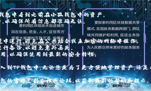 要将小狐钱包导入TP钱包，需要经过几个简单的步骤。以下是详细的指导。

### 一、准备工作
在开始之前，确保您已经下载并安装了TP钱包，可以在应用商店或TP钱包官方网站上找到最新版本。

### 二、获取小狐钱包的助记词
1. **打开小狐钱包**：在您的设备上启动小狐钱包应用。
2. **进入设置**：找到并点击“设置”选项，通常在应用的右上角。
3. **选择备份**：在设置中，寻找“备份钱包”或者“助记词”选项。
4. **记下助记词**：将显示的助记词记录下来，确保它是准确的和完整的。这是非常重要的一步，助记词是您资产的唯一钥匙。

### 三、导入到TP钱包
1. **打开TP钱包**：启动TP钱包应用。
2. **进入钱包管理**：在主界面中，找到并点击“钱包管理”或者“添加钱包”选项。
3. **选择导入钱包**：在添加钱包的界面上，选择“导入钱包”选项。
4. **输入助记词**：根据系统提示，输入您在小狐钱包中获取的助记词。确保每个单词之间用空格隔开。
5. **设置密码**：为了保护您的资产，系统可能会要求您设置一个新的密码。
6. **完成导入**：确认您输入的信息是正确的，然后点击“确认”或者“完成”按钮。

### 四、确认资产
1. **查看资产**：完成导入后，您应该能在TP钱包中看到之前在小狐钱包中的资产。
2. **检查交易记录**：建议检查您的交易记录，以确保所有信息都准确无误。

### 五、注意事项
- **安全性**：导入助记词时，请在安全的环境中进行，避免在公共场合或未加密的网络中操作。
- **备份**：确保在导入后，您对新的钱包也进行备份，以避免意外丢失。
- **更新应用**：定期检查并更新您的钱包应用，以确保使用到最新的安全特性。

通过以上步骤，您就可以顺利地将小狐钱包导入到TP钱包中。无论您是为了更方便地管理资产，还是希望利用TP钱包的其他功能，都可以轻松实现。

如果您在过程中遇到任何问题，建议查看TP钱包的官方支持文档或论坛，以获取最新的帮助和提示。