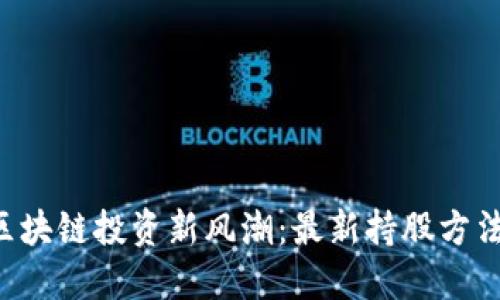掌握区块链投资新风潮：最新持股方法揭秘！