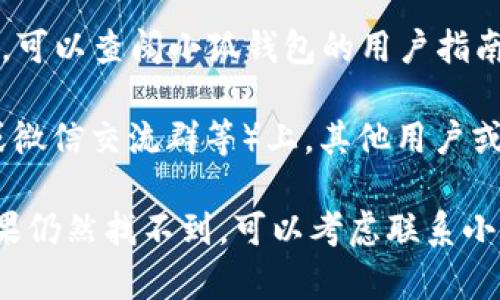 要找到小狐钱包选择链接，可以遵循以下步骤：

1. **官方网站**：首先，访问小狐钱包的官方网站，通常网站上会有下载链接或直接的使用入口。

2. **应用商店**：可以在手机的应用商店（如App Store或Google Play）搜索“小狐钱包”，下载后会自动提供选择链接。

3. **社交媒体平台**：小狐钱包的官方社交媒体账号，常常会在发布的内容中分享最新链接。

4. **用户指南**：如果你在使用过程中有疑问，可以查阅小狐钱包的用户指南或FAQ部分，通常这里会有详细的信息和链接。

5. **社区讨论**：在一些讨论平台（如Reddit或微信交流群等）上，其他用户或许会分享他们获取链接的经验。

以上是寻找小狐钱包选择链接的一些方法。如果仍然找不到，可以考虑联系小狐钱包的客服获取帮助。