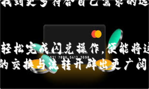 baioti小狐钱包闪兑：轻松改变你的数字资产游戏/baioti  
数字资产, 小狐钱包, 快速交易/guanjianci  

引言：数字时代的财富管理  
在这个数字经济蓬勃发展的时代，无论是刚踏入投资领域的新人，还是已经在市场上熟悉翻云覆雨的老手，如何高效地管理和交易数字资产已然成为了每个人都亟需解决的问题。而作为一只灵活的小狐狸，小狐钱包的闪兑功能，应运而生，仿佛为我们打开了一扇通往数字财富世界的便捷之门。想象一下，像晨雾中的老桥，斑驳的石栏杆在阳光的照耀下熠熠生辉，闪兑的过程也将如同那轻快的晨风，伴随着欢快的脚步，一路畅通。

小狐钱包闪兑功能的意义  
在具体谈论小狐钱包的闪兑功能之前，我们先要理解，何谓“闪兑”。简单来说，闪兑就是一种可以迅速完成交易的方式，可以让用户在短时间内将一种数字资产转换为另一种数字资产。而小狐钱包凭借其简单易用、实用性强的特点，在各种数字资产管理软件中脱颖而出。  
想象一下，如果你正处在一个快速变动的市场中，某种数字货币的价格忽然飙升，而你正准备等待合适的时机进行交易，这时小狐钱包的闪兑就像是一位敏捷的猎手，能够迅速捕捉到市场的变化，让你在短短的几分钟内完成交易，锁定利润。这样的能力，是数字资产投资者梦寐以求的。

小狐钱包的特点与优势  
小狐钱包的闪兑功能，其实不仅仅是一个简单的交易工具，更是一种全新的财富管理理念。它赋予用户的，不仅是便捷和高效，还有更多的资产配置选择。  
首先，小狐钱包支持多种数字资产的交易。无论是比特币、以太坊，还是其他新兴项目的代币，用户都可以在这里找到属于自己的交易机会。就像在一个色彩斑斓的市场中，总有一款能满足你的独特需求。  
其次，小狐钱包以其的界面，降低了操作门槛。无论是初学者还是资深玩家，都能在短时间内上手。你只需要轻轻滑动手指，便能在小狐钱包的虚拟空间中自由穿梭，像游鱼一般畅快。此外，小狐钱包内置的智能算法能够根据实时市场数据进行自动分析，帮助用户灵活决策。

闪兑操作的步骤  
接下来，我们来详细探讨一下如何在小狐钱包中进行闪兑操作。整个过程可以形容为一次轻松的长途旅行，从出发到抵达，其实不过是几个简单的步骤。  
首先，开启小狐钱包应用，进入主界面。在这片虚拟的红海中，你将看到所有可交易的数字资产。选择你希望兑换的数字货币，想象一下你正在商店中挑选心仪的商品，眼前的每一项选择都意味着一次财富的转变。  
其次，输入你希望兑换的数量，系统将会自动计算出你能够获得的目标资产数量，犹如在市场中以最优价格进行购买，既轻松又愉快。  
然后，确认交易信息后，点击闪兑按钮。一瞬之间，当你按下确认键，就像开启了一扇神秘的大门，财富在瞬息之间实现了流转。  
最后，耐心等待交易确认的反馈。通常这个过程不会超过几分钟，轻松掌握这段时间，甚至可以悠闲地喝杯咖啡，享受生活的乐趣。

安全性与隐私保护  
在数字资产的海洋中，安全性始终是每个用户最关心的话题之一。小狐钱包充分考虑到了这一点，采取了多种技术手段保障用户的资产安全。就像在城堡中设立的高墙，确保不受外界侵扰。  
小狐钱包采用高标准的加密技术，保障每笔交易的安全性。用户的私钥完全掌握在自己手中，像一把温暖的钥匙，掌控着个人数字资产的安全。无论是闪兑还是日常交易，用户的信息和资产都不会被泄露，让你在这个数字世界中畅游无忧。

闪兑背后的市场机遇  
让我们将目光转向更广阔的市场，闪兑其实反映了整个区块链生态的迅猛发展。如今，越来越多的用户开始重视数字资产的流动性，寻找快速交易的机会。小狐钱包的闪兑功能正是顺应了市场的这一变化，提供了便捷的解决方案。  
在未来，随着金融科技的发展，闪兑将不仅限于小狐钱包，更多的平台和技术将会涌现出来。想象一下，那是一个集成了无数技术的繁华市集，数字资产的交易将表现得更加灵活，用户也能在这条道路上找到更多符合自己需求的选择。

总结：你的资产管家  
小狐钱包的闪兑功能不仅仅是一个简单的交易工具，更是一个理想的数字资产管家。它在这个快速变化的市场中，为每位用户提供了更高效的管理方式。想象一下，在晨光熹微的清晨，你打开小狐钱包，轻松完成闪兑操作，便能将这份轻松的小确幸，转化为真实的财富。  
因此，借助小狐钱包这一利器，用户不仅可以将日常交易变得简便、快速，还能在复杂的市场环境中，保持头脑清晰，牢牢把握财富的脉动。未来，让我们一起期待小狐钱包带来的更多可能性，为数字资产的交换与流转开辟出更广阔的天地。