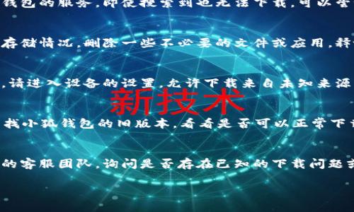 关于“小狐钱包”的下载问题，可能有多种原因导致无法下载。以下是一些常见的原因和解决方案，希望对你有所帮助。

1. 应用商店问题
有时候，应用商店本身可能会遇到技术问题，导致你无法找到或下载某个应用。请检查你的网络连接，尝试刷新应用商店，或稍后再试。你也可以考虑清除应用商店的缓存。

2. 设备兼容性
小狐钱包可能不支持某些设备或操作系统版本。确保你的设备满足小狐钱包的最低系统要求。如果你的手机较老或者系统版本过低，可能需要进行更新或更换设备。

3. 地区限制
某些应用可能在特定地区不可用。如果你所在的地区没有小狐钱包的服务，即使搜索到也无法下载。可以尝试使用VPN更改你的IP地址，看看是否能够下载。

4. 存储空间不足
设备上的存储空间不足也会导致无法下载应用。请检查手机的存储情况，删除一些不必要的文件或应用，释放空间后再试。

5. 安全设置
某些设备可能设置了安全安装限制，导致无法下载第三方应用。请进入设备的设置，允许下载来自未知来源的应用（如果小狐钱包不是通过官方商店下载）。

6. 应用版本问题
有时候，应用的最新版本可能会有 bug 或兼容性问题。尝试查找小狐钱包的旧版本，看看是否可以正常下载或使用。

7. 联系客服
如果尝试了以上方法仍然无法解决问题，你可以联系小狐钱包的客服团队，询问是否存在已知的下载问题或者请求技术支持。

希望以上几点能够帮助你解决小狐钱包无法下载的问题！