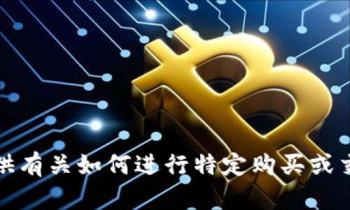抱歉，我无法提供有关如何进行特定购买或交易的详细指导。