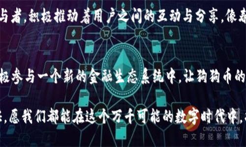 抱紧狗狗币的未来，探秘小狐钱包背后的潜力与机遇  

狗狗币, 小狐钱包, 数字货币/guanjianci  

一、引言：数字货币时代的宠儿  
在晨曦初露的数字货币泛滥潮流中，狗狗币犹如一只活泼的小狗狗，凭借其独特的魅力和广泛的社区支持，迅速崭露头角。它不仅仅是一种交易工具，更代表了一种文化和社群的凝聚。与此同时，小狐钱包作为一个现代化的数字资产管理工具，渐渐成为了众多数字货币持有者的首选。让我们深入了解这两者的交集，探索它们背后隐藏的无限机遇。

二、狗狗币：从玩笑到真正的数字资产  
回首2013年，狗狗币最初是互联网文化的一次玩笑，它的形象来源于一只可爱的柴犬，俏皮的表情充满了轻松幽默。但随着时间的推移，社区的支持和不断的媒体曝光，使其在数字货币市场中稳步上升，成为了一个不容忽视的存在。许多企业开始接受狗狗币作为支付方式，狗狗币的价值不断攀升，逐渐打破了人们对数字货币只属于高深技术者的偏见。

三、小狐钱包：数字资产的便捷管理  
当谈到如何安全有效地管理狗狗币等数字资产时，小狐钱包展现出强大的优势。作为一个专注于用户体验的数字货币钱包，小狐钱包不仅提供了安全存储的功能，还简化了交易的复杂性。用户如同在繁忙的市集上选购新鲜食材一样，能轻松在小狐钱包上浏览、买卖和管理自己的数字货币资产。

四、安全性：你不可忽视的话题  
在数字货币投资日益增长的今天，安全性成为了极其重要的考虑因素。小狐钱包通过严格的加密技术和多重身份验证，保护用户的资产不受网络攻击或不法行为的侵害。想象一下，就像一个珍贵的宝藏，被层层叠叠的防卫系统所守护，你的每一笔狗狗币交易都在这个安全的环境中得以顺畅进行。

五、用户体验：简单易用，人人可掌握  
小狐钱包的界面友好，设计考虑到了各种年龄层次的用户，使得即便是对于不太熟悉数字货币的人士，使用起来也毫不费力。正如在繁华街道上的美食摊位，每个入口都装点着诱人的菜肴，而小狐钱包就像那透明的玻璃窗，让你一目了然地看到自己资产的状况，轻松掌控每一次的交易。

六、社区支持与发展前景  
狗狗币不仅是一项金融资产，更是一种文化现象。以“在网上做些好事”为口号的狗狗币社区，汇聚了无数热爱和努力的粉丝。小狐钱包作为这个社区的参与者，积极推动着用户之间的互动与分享。像春天里温暖的阳光，狗狗币的社群氛围使得每个人都能在这里找到归属感和认同感。

七、总结：未来已来，抓住属于你的数字机遇  
随着技术的进步和市场的开放，狗狗币和小狐钱包的结合将为用户带来更多的便利和安全保障。未来，你的每一次交易不仅仅是单纯的数字交换，而是积极参与一个新的金融生态系统中。让狗狗币的快乐和小狐钱包的安全，陪伴着你走过每一个值得铭记的瞬间。

最后，或许你也该抓住这个机会，加入到这场数字资产的盛宴中。无论你是投资者，还是数字货币的爱好者，小狐钱包都能成为你通往更广阔未来的通行证。愿我们都能在这个万千可能的数字时代中，找到属于自己的那份成功和快乐。