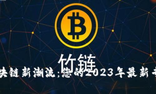 掌握区块链新潮流：您的2023年最新专题报告