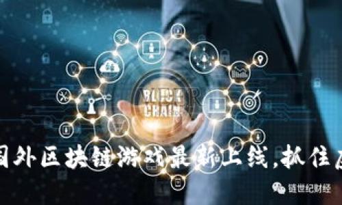 探索新时代：国外区块链游戏最新上线，抓住虚拟世界机遇！