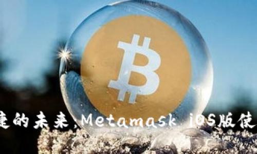 安全、便捷的未来：Metamask iOS版使用全指南