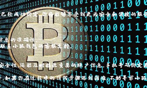 绑定手机号是使用小狐钱包的一项重要步骤，它不仅可以增强账户的安全性，还有助于及时接收交易通知和相关信息。以下是详细的步骤和说明，帮助你顺利完成手机号的绑定。

步骤一：下载并安装小狐钱包
首先，确保你已经在你的智能手机上下载并安装了小狐钱包应用。如果还没有下载，可以前往App Store或Google Play商店，搜索“小狐钱包”，然后点击下载并安装。

步骤二：打开小狐钱包
安装完成后，找到小狐钱包的应用图标，轻触打开。应用启动后，你将看到一个欢迎页面，通常会提示你登录或注册。如果你已经有账户，请输入你的登录信息；如果还没有账户，请选择注册。

步骤三：进入账户设置
登录后，进入主界面，在屏幕的右上角或左侧一般会有一个“个人中心”或“设置”的图标，点击进入。不同版本的小狐钱包界面设计可能略有不同，但大致的布局相似。

步骤四：选择绑定手机号
在个人设置页面中，找到“安全设置”选项，点击进入。在这里你会看到一个“绑定手机号”的选项，点击它以开始绑定流程。

步骤五：输入手机号码
系统会提示你输入要绑定的手机号码，请确保输入的是正确的号码。输入完成后，点击“获取验证码”按钮，系统将会向你提供的手机号码发送一条包含验证码的短信。

步骤六：输入验证码
收到短信后，打开短信，查看其中的验证码。回到小狐钱包应用，将验证码输入到相应的文本框中，然后点击“确认绑定”。

步骤七：完成绑定
如果验证码正确，系统会提示你绑定手机号成功。此时，手机号与小狐钱包账户已经成功绑定，你将能够享受到更为安全和便捷的服务。

注意事项
1. 确保输入的手机号是你常用的，以便接收后续的重要信息和交易提醒。
2. 绑定手机号后，如需更换，请务必按照相应流程进行解绑和重新绑定，确保信息的准确性。
3. 如果未收到验证码，可以检查网络连接，或稍候再试。若仍然出现问题，建议联系小狐钱包的客服支持。

总结
通过以上步骤，你可以轻松地将手机号码绑定到小狐钱包，不仅增强了账户的安全性，还能及时接收重要的账户信息。手机号码绑定是现代电子钱包使用中的一项基本但重要的功能，希望这篇指南能够帮助到你！

这些步骤可以让你顺利绑定手机号，让你的小狐钱包使用体验更加顺畅和安全。如果你在过程中的任何步骤遇到困难，不妨寻求小狐钱包官方的帮助或社区支持。