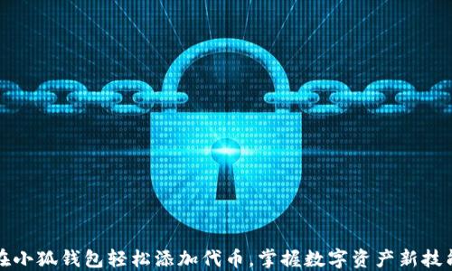 
在小狐钱包轻松添加代币，掌握数字资产新技能