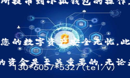 将加密货币提取到小狐钱包（Fox Wallet）是一个相对简单的过程，但需要您保持谨慎，以确保所有步骤都正确无误。以下是如何将币提到小狐钱包的详细指南。

第一步：下载并安装小狐钱包

首先，您需要确保您的设备上安装了小狐钱包应用。您可以在安卓应用商店或苹果App Store中搜索“小狐钱包”进行下载。下载完成后，按照提示进行安装。安装后打开应用，您需要注册一个新账户或登录已有账户。

第二步：获取小狐钱包地址

在成功登录小狐钱包后，您将看到主界面。在这个界面上，您需要找到“接收”或“充值”选项，这通常会引导您访问钱包地址。点击该选项后，您将看到一个由字母和数字组成的字符串，这就是您的小狐钱包地址，您可以复制这个地址或者使用QR码来分享。

第三步：登录您的交易所账户

现在，您需要登录到您存放加密货币的交易所账户。无论您使用的是币安、火币还是其他的交易平台，确保通过官方网站或合法的应用程序进行登录以保护您的账户安全。

第四步：找到提币选项

在交易所的主界面上，导航到您的资产或钱包部分，查找“提币”或“提现”的选项。点击进入后，您将看到您账户中可以提取的币种列表。选择您想要提取到小狐钱包的币种。

第五步：输入提币信息

在提币页面，您需要输入您小狐钱包的地址和您打算提取的数量。在输入小狐钱包地址时，请务必确保地址的准确性，因为一旦资金发送至错误的地址，将无法找回。在确认金额和地址后，某些交易所可能会要求您进行身份验证或两步验证以确保安全。

第六步：确认提币请求

完成所有输入后，您需要点击确认按钮。大多数交易所会发送一封电子邮件或短信到您的注册手机，要求您确认提币请求。这是一项重要的安全措施，请确保您完成这一过程。

第七步：等待提币完成

提币请求提交后，您需要耐心等待资金转账。这可能需要几分钟到数小时不等，具体时间取决于交易所和区块链的处理速度。在这段时间里，您可以查看您的小狐钱包主界面，关注余额的变化。

第八步：检查交易记录

一旦您到账，切记查看小狐钱包中的交易记录，确认您所提取的金额及时间。确保一切正常后，您就完成了从交易所提币到小狐钱包的操作。

第九步：安全存储和管理您的币

最后，存放在小狐钱包中的加密货币一定要妥善管理。您可以设置额外的安全措施，如密码保护或生物认证，确保您的数字资产安全无忧。此外，定期备份您的钱包信息，以避免丢失重要的访问数据。

通过以上步骤，您可以轻松将币提到小狐钱包。随着加密货币投资的普及和发展，了解如何安全和有效地管理您的资金是至关重要的。无论是新手还是老手，掌握这些技能都能让您的加密货币投资之旅更加顺利。希望您在未来的交易中都能顺利无阻！