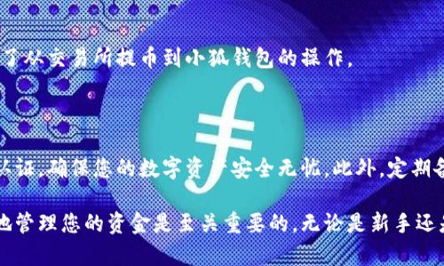 将加密货币提取到小狐钱包（Fox Wallet）是一个相对简单的过程，但需要您保持谨慎，以确保所有步骤都正确无误。以下是如何将币提到小狐钱包的详细指南。

第一步：下载并安装小狐钱包

首先，您需要确保您的设备上安装了小狐钱包应用。您可以在安卓应用商店或苹果App Store中搜索“小狐钱包”进行下载。下载完成后，按照提示进行安装。安装后打开应用，您需要注册一个新账户或登录已有账户。

第二步：获取小狐钱包地址

在成功登录小狐钱包后，您将看到主界面。在这个界面上，您需要找到“接收”或“充值”选项，这通常会引导您访问钱包地址。点击该选项后，您将看到一个由字母和数字组成的字符串，这就是您的小狐钱包地址，您可以复制这个地址或者使用QR码来分享。

第三步：登录您的交易所账户

现在，您需要登录到您存放加密货币的交易所账户。无论您使用的是币安、火币还是其他的交易平台，确保通过官方网站或合法的应用程序进行登录以保护您的账户安全。

第四步：找到提币选项

在交易所的主界面上，导航到您的资产或钱包部分，查找“提币”或“提现”的选项。点击进入后，您将看到您账户中可以提取的币种列表。选择您想要提取到小狐钱包的币种。

第五步：输入提币信息

在提币页面，您需要输入您小狐钱包的地址和您打算提取的数量。在输入小狐钱包地址时，请务必确保地址的准确性，因为一旦资金发送至错误的地址，将无法找回。在确认金额和地址后，某些交易所可能会要求您进行身份验证或两步验证以确保安全。

第六步：确认提币请求

完成所有输入后，您需要点击确认按钮。大多数交易所会发送一封电子邮件或短信到您的注册手机，要求您确认提币请求。这是一项重要的安全措施，请确保您完成这一过程。

第七步：等待提币完成

提币请求提交后，您需要耐心等待资金转账。这可能需要几分钟到数小时不等，具体时间取决于交易所和区块链的处理速度。在这段时间里，您可以查看您的小狐钱包主界面，关注余额的变化。

第八步：检查交易记录

一旦您到账，切记查看小狐钱包中的交易记录，确认您所提取的金额及时间。确保一切正常后，您就完成了从交易所提币到小狐钱包的操作。

第九步：安全存储和管理您的币

最后，存放在小狐钱包中的加密货币一定要妥善管理。您可以设置额外的安全措施，如密码保护或生物认证，确保您的数字资产安全无忧。此外，定期备份您的钱包信息，以避免丢失重要的访问数据。

通过以上步骤，您可以轻松将币提到小狐钱包。随着加密货币投资的普及和发展，了解如何安全和有效地管理您的资金是至关重要的。无论是新手还是老手，掌握这些技能都能让您的加密货币投资之旅更加顺利。希望您在未来的交易中都能顺利无阻！