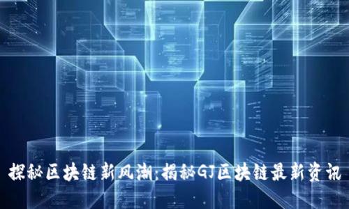 探秘区块链新风潮：揭秘GJ区块链最新资讯