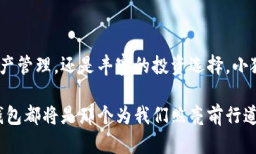 小狐钱包：数字生活的必备助手，开启便捷理财之旅

小狐钱包, 数字钱包, 理财助手/guanjianci

小狐钱包：新时代的理财神器

在科技飞速发展的今天，我们的日常生活早已被数字化的大潮席卷而来。从早晨的第一缕咖啡到晚上躺在沙发上刷剧，数字钱包已成为现代生活中不可或缺的一部分。而在众多数字钱包中，小狐钱包凭借其便捷性与安全性，成为了许多用户进行个人理财的得力助手。

一次扫二维码，简化支付过程

想象一下，你走在晨雾中的老桥上，突然发现喜欢的咖啡店早已开门营业。你心中无比期待，推开门走进去，点了一杯香浓的拿铁。然而，结账时，拿出钱包的瞬间，却发现竟然忘记带现金。这个时候，小狐钱包能够成为你的救世主：只需轻轻一扫二维码，经济又实惠的咖啡便能轻松到手。

小狐钱包支持多种支付方式，无论是在线支付还是线下扫码付，操作简单明了，只需动动手指，瞬间便可完成交易，再也不必为找不到零钱而烦恼。

资产管理，井然有序的数字世界

除了日常消费，小狐钱包的理财功能同样不容小觑。想象一下，在你温馨的家中，打开小狐钱包，你可以清晰地查看每一笔流水。无论是工资的收入，还是日常的开销，都一目了然。小狐钱包通过图表的方式展示了你的资产变化，让你能够轻松掌握消费情况。

再加上其智能预算和提醒功能，用户可以根据自己的消费习惯设定每月的预算，钱包不仅是一种支付工具，更是你的私人财务顾问，助你打造井然有序的生活方式。

安全性保障：数据安全的守护神

在网络世界中，安全一直是用户最为关注的问题。小狐钱包在这方面表现得尤为出色。就像是在繁华市中心的一家银行堡垒，用户的隐私和资金安全得到了最严格的保护。小狐钱包采用了多重加密技术，数据传输过程中信息会被加密处理，确保用户的个人信息不会被泄露。

同时，钱包内的资金也受到了严密的监管，经过一系列的算法模型分析，确保用户的每笔资金都能在安全的环境中得到保障。这样的信任基础，无疑让每一位用户都能安心使用。

特色功能，让生活更具色彩

除了基本的支付和资产管理，小狐钱包还具备了一些特色功能。例如，用户可以通过小狐钱包参与理财产品的投资，享受额外的收益。小狐钱包会定期推出一些投资理财产品，从定期存款到基金投资，让用户有更丰富的投资选择。

同时，小狐钱包还与多家商业合作，推出了消费返利、优惠券等活动。例如，用户在特定商户消费时，可以通过小狐钱包获得返现或者折扣，这不仅能够节省开支，更是便捷生活的写照。

用户体验，一个温暖的社区

小狐钱包还致力于营造一个温暖的用户社区。在这个社区中，用户可以分享自己的使用心得、消费体验，甚至是投资产品的评测，形成了一个积极向上的信息交流平台。这种模式让小狐钱包不仅是一款工具，更是连接用户与平台的桥梁。

在这个社区中，分享不仅是为了获取帮助，更是一种责任与互动的体现。用户彼此之间的信任，让整个社区如同晨雾中的老桥般，稳固而美丽。

总结：小狐钱包的美好未来

在数字化的浪潮席卷下，小狐钱包已不仅仅是一个金融工具，它更代表了一种生活方式的变革。无论是便捷的支付、安全的资产管理，还是丰富的投资选择，小狐钱包正在一步一步地改变我们的生活。无疑，它将成为更多人开启理财之旅的良伴。

让我们共同期待，小狐钱包为我们带来的更多惊喜。在未来的每一个清晨，无论是晨雾中的老桥，还是城市的霓虹灯下，小狐钱包都将是那个为我们照亮前行道路的明灯。