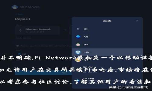 截至我知识的截止日期（2023年10月），Pi Network的Pi币目前尚未在任何主要交易所上进行交易，因此其价格并不明确。Pi Network最初是一个以移动设备挖矿为基础的项目，旨在让更多的人能够参与加密货币的世界。用户通过手机应用程序进行挖矿，从而获得Pi币。

由于该项目仍处于测试阶段且未全面推出，因此Pi币的市场价值尚未确定。当Pi Network进入更成熟的阶段，例如允许用户在交易所买卖Pi币之后，市场将在供需关系的影响下自然形成其价格。

建议你关注项目的官方网站或其社交媒体渠道，以获取最新消息和发展动态。如果你对Pi Network感兴趣，也可以考虑参与社区讨论，了解其他用户的看法和经验。