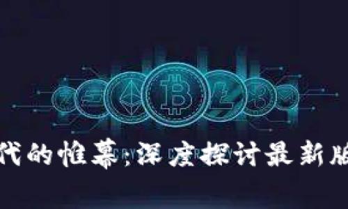 揭开区块链新时代的帷幕：深度探讨最新版本的魅力与挑战