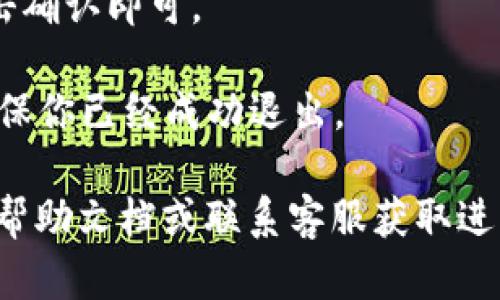 要在电脑上退出小狐钱包，你可以按照以下步骤进行操作：

1. **打开小狐钱包**：确保你已经在电脑上打开了小狐钱包。

2. **找到账户设置**：在小狐钱包的界面中，通常会有一个用户头像或账户设置的图标。点击这个图标，进入账户相关的设置页面。

3. **选择退出登录**：在账户设置中，找到“退出登录”或“注销”选项，点击它。

4. **确认退出**：系统可能会要求你确认退出操作，点击确认即可。

5. **关闭程序**：最后，你可以关闭小狐钱包的窗口，确保你已经成功退出。

如果在这个过程中遇到任何问题，建议查看小狐钱包的帮助文档或联系客服获取进一步的支持。希望这些步骤能帮助你顺利退出小狐钱包！