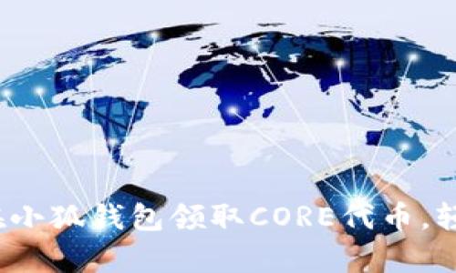 : 一步一步教你如何在小狐钱包领取CORE代币，轻松开启加密资产之旅！