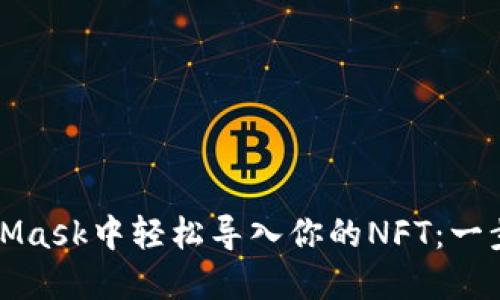 在MetaMask中轻松导入你的NFT：一步步指导