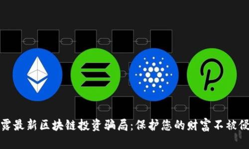 揭露最新区块链投资骗局：保护您的财富不被侵蚀