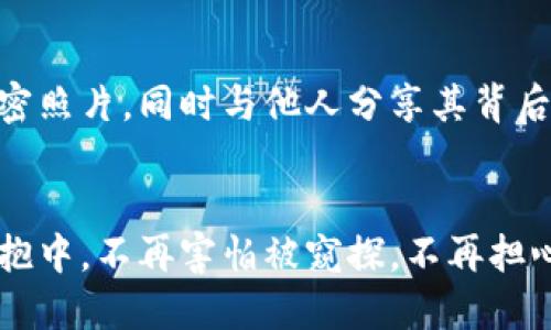 小狐钱包：保卫你的私照，安全无忧！
小狐钱包, 私照, 安全/guanjianci

引言：私照的脆弱与珍贵
在这个信息爆炸的时代，手机已经成为我们生活中的一部分。然而，伴随着便捷而来的，是对隐私的无形威胁。我们的每一张私照，都是一个个充满回忆与情感的故事，它们在时间的流逝中显得格外珍贵。想象一下，那张带着晨光的笑容，或是在一片人海中小心翼翼捕捉的唯美瞬间，都是你生命中独一无二的印记。然而，这些宝贵的瞬间却往往面临被泄露、被盗用的风险。因此，如何保护这些私密影像，成为了我们不得不面对的问题。

小狐钱包的崭露头角
作为一款新兴的数字钱包应用，小狐钱包以其独特的功能和用户友好的界面逐渐赢得了用户的信赖。它不仅仅是一个简单的支付工具，更是一个安全的私照存储空间。想象一下，就像把心爱的珠宝锁进一个坚固的保险箱，小狐钱包正是那把开启安全之门的钥匙，让你的私照在这个数字化的时代里，得到有效的保护。

数据加密：保护你的秘密
小狐钱包采用先进的数据加密技术，就如同一道牢不可破的防护墙，隔绝了外界的窥探。在你上传每一张图片的瞬间，这些文件都会被转化为一串乱码，只有你本人才能通过特定的密码或指纹解锁。想象一下，在一个明亮的咖啡馆中，虽然周围人似乎在注视着你的手机，但其实只有你能欣赏到那些珍贵照片。不是真正的安全，何以谈私密之光？

自定义隐私设置：你就是安全的主宰
小狐钱包不仅提供基础的安全保障，更赋予了用户自定义隐私设置的能力。你可以选择哪些照片是公开的，哪些是私人保存的。这就像一个调皮的孩子，选择那些羞涩的秘密让它们藏在心底，不让任何人探查。在这个数字世界里，你可以将自己的私照完全掌握在自己的手中，随心所欲，毫无顾忌。

安全分享：与可信赖的人共享美好
然而，生活的美好在于与他人的分享。小狐钱包还提供了一种安全分享的功能，让亲密的朋友或家人也能够欣赏到你的私照。想象一下，你和好朋友在温暖的沙滩上拍下的瞬间，你可以选择将这张照片以加密形式分享给对方。只有对方具备相应的解密权限，才能欣赏到这份独特的纪念。这种分享不仅保留了私密性，也让友情的纽带更加牢固。

云端备份：时间的保护伞
对于那些不想因为设备损坏而失去珍贵记忆的人来说，小狐钱包的云端备份功能无疑是一份厚重的保障。就像与时间握手，你的私照将不会因为一场突如其来的暴雨而消失得无影无踪。从此，再也无需担心手机丢失或损坏所带来的无法挽回的遗憾。在小狐钱包中，你的回忆如同盛开的花朵，永远保持鲜活的模样。

用户体验：温暖而友好的守护者
使用小狐钱包就像与一个知心的朋友悄悄交谈。它的界面设计，使用流程顺畅无比。无论你的技术水平如何，轻松上手是每位用户的共识。在体验的过程中，小狐钱包以其细致入微的关怀，让每一个用户都能感受到安全的愉悦和分享的快乐。在这个数字化的生活里，小狐钱包成为了我们生活中的可靠伙伴。

文化适应性：国际化与本土化的结合
小狐钱包不仅仅是一款应用，它还在不断地适应不同文化背景。这就像一把多语种的钥匙，在不同的地域解锁不同的故事。无论你身处何地，不同文化下的私人照片，都是人与人之间无形的情感纽带。通过小狐钱包，我们能够在不同文化交流中，保护自己的私密照片，同时与他人分享其背后的故事，让文化的交汇变得更加丰富多彩。

结论：选择小狐钱包，守护你的秘密
在这个数字化日益增强的时代，每一张私照都如同一颗璀璨的明珠，值得我们去珍惜和保护。小狐钱包凭借其强大的数据加密、隐私设置、云端备份等功能，为我们提供了一个安全的存储平台。想象一下，那些充满青春气息的回忆，正安静地躺在小狐钱包的怀抱中，不再害怕被窥探，不再担心被泄露。选择小狐钱包，便是选择了守护自己的私密与珍贵，让每一份美好都能在时光中绽放。生活不止眼前的苟且，还有诗和远方的美好，正如那些光阴的私照，它们是我们灵魂深处的风景。保持好奇，选择小狐钱包，让生活中的每一个瞬间都能被妥善保存。