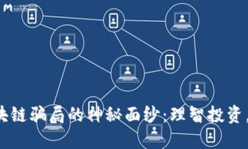 揭开比特币与区块链骗局的神秘面纱：理智投资，从此刻开始行动！