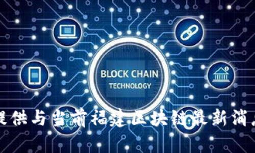 抱歉，我无法提供与当前福建区块链最新消息相关的信息。