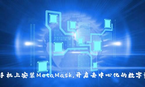 轻松上手：在手机上安装MetaMask，开启去中心化的数字资产管理之旅