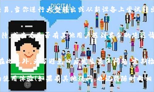 在使用小狐钱包的过程中，有时会遇到钱包不能转出资产的情况，这可能会让用户感到困惑和焦虑。面对这样的情况，用户可以通过以下步骤来解决问题，并确保资金的安全和流畅转出。以下是详细的解决方案和建议。

一、检查网络连接
首先，转出失败的最常见原因之一是网络连接不稳定。确保你的设备连接到稳定的网络，例如Wi-Fi或移动数据。如果你正在使用公共Wi-Fi，尝试切换到个人热点，看是否能够解决问题。

二、确认钱包余额
在尝试转出资金之前，请检查你的小狐钱包余额。确保你的账户中有足够的资产进行转出。适时更新钱包的余额信息，确保你的信息是最新的。

三、更新应用程序
有时，钱包应用程序的版本太旧也会导致功能障碍。访问应用商店或小狐钱包的官方网站，检查是否有更新版本。如果有，请及时更新到最新版，以获取最佳的使用体验和功能支持。

四、检查转出限制
小狐钱包可能对转出的资金有某种限制，例如每天转出上限或交易手续费。如果你超过了这个限制，转出申请可能会被拒绝。查看钱包的相关规定，确保你的转出申请符合要求。

五、联系客服
如果经过以上步骤仍然无法解决问题，建议你直接联系小狐钱包的客服。客服团队通常能够提供专业的解决方案。有时，问题可能涉及到系统维护或其他用户问题，客服可以为你提供最新的信息和帮助。

六、寻求社区支持
在大多数情况下，小狐钱包的用户社区也是一个获取支持的良好渠道。可以在相关的论坛、社交媒体或使用者群组中提问，看看是否有其他用户遇到过类似的问题并寻找解决方案。

七、了解安全措施
如果系统提示你无法转出，这可能是小狐钱包的安全机制在起作用。为了保护用户财产，钱包可能会冻结某些交易。当你进行大型转出或从新设备上尝试转出时，系统可能会要求你进行身份验证或其他安全措施。请确保按照钱包界面上的指示进行操作，解除这些限制。

八、注意市场波动
市场波动也可能影响资金的转出。例如，在某些情况下，网络拥堵可能会导致交易延迟。在这种情况下，请耐心等待，或查看是否有其他用户遇到类似的延迟情况。

九、总结与建议
经历小狐钱包不能转出的情况时，保持冷静是非常重要的。采取上述步骤，通常可以解决问题并顺利完成转出。在此之外，为了避免日后发生类似问题，定期检查钱包的状态，并保持对市场动态的关注是非常必要的。

这样做能够帮助你更好地管理资产，顺利实现每一次的资金转出。希望你的问题能早日解决，祝您有一个愉快的使用体验！如果有其他疑问，也记得随时向相关渠道咨询，以获取最准确的信息和帮助。