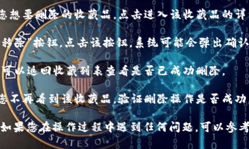 要删除小狐钱包中的收藏品，您可以按照以下步骤进行操作：

1. **打开小狐钱包应用**：确保您已经安装并更新到最新版本，并用您的账户登录。

2. **进入收藏品管理**：在首页找到“收藏”或者“我的收藏”选项，点击进入该页面。

3. **选择要删除的收藏品**：在收藏列表中，浏览并找到您想要删除的收藏品，点击进入该收藏品的详细页面。

4. **删除收藏品**：在收藏品详细页面，寻找“删除”或者“移除”按钮，点击该按钮。系统可能会弹出确认提示框，请确认您要删除该收藏。

5. **确认删除**：点击确认后，该收藏品将被永久删除，您可以返回收藏列表查看是否已成功删除。

6. **检查收藏品列表**：再次查看您的收藏品列表，确保您不再看到该收藏品，验证删除操作是否成功。

以上步骤应该能够帮助您顺利删除小狐钱包中的收藏品。如果您在操作过程中遇到任何问题，可以参考小狐钱包的官方帮助文档或联系客服寻求进一步的帮助。