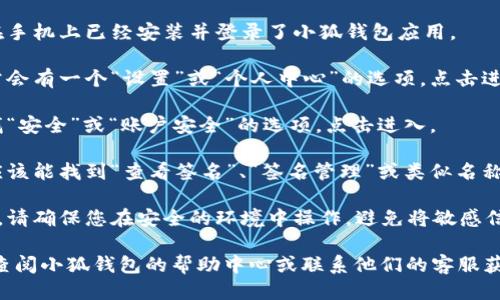 要查看小狐钱包的签名，您可以按照以下步骤操作：

1. **打开小狐钱包应用**：首先，确保您在手机上已经安装并登录了小狐钱包应用。

2. **进入钱包设置**：在应用主界面，通常会有一个“设置”或“个人中心”的选项，点击进入。

3. **查找安全设置**：在设置菜单中，寻找“安全”或“账户安全”的选项，点击进入。

4. **查看签名信息**：在安全设置中，您应该能找到“查看签名”、“签名管理”或类似名称的选项，点击进入即可查看您的钱包签名。

5. **注意保护隐私**：在查看签名信息时，请确保您在安全的环境中操作，避免将敏感信息泄露给他人。

如果您在以上步骤中遇到任何问题，可以查阅小狐钱包的帮助中心或联系他们的客服获取进一步的指导。