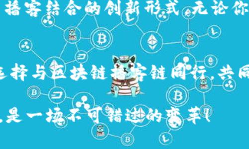 beiyu区块链播客链最新消息：未来已来，别错过这场变革！/beiyu  
区块链, 播客, 最新消息/guanjianci  

引言：区块链与播客的完美结合  
在这个信息如潮水般涌来的时代，播客已经成为一种新的媒体形态，它以其独特的亲和力和传播效果，吸引着越来越多的听众。而区块链技术，作为当今最前沿的科技之一，则以其去中心化、安全透明的特性，正在各个行业中掀起一场浪潮。这两者的结合，犹如晨雾中破晓的曙光，预示着未来将会有无限的可能性。  

区块链播客链的崛起  
近年来，区块链播客链逐渐崭露头角。与传统播客相比，区块链播客链通过去中心化的网络架构，解决了版权、收益等一系列行业痛点。想象一下，当你在夜晚的沙发上，悠闲地享受着一档播客节目，同时你知道每一分钱的收益都是直接流向了内容创作者的口袋，这种感觉是何等的美好！  

区块链播客链的工作原理  
那么，区块链播客链究竟是如何工作的呢？首先，内容创作者通过区块链平台发布他们的播客，而这个过程是完全透明和可追溯的。每当听众收听节目时，智能合约就会自动执行，根据收听次数、用户反馈等因素分配收益。这种模式不仅提升了创作者的积极性，也使得听众能够更深入地参与到播客的生态中。  

当前的行业动态与新兴平台  
在区块链播客链的崭露头角中，市面上已经出现了一些新兴的平台，如“PodChain”和“BlockCast”。这些平台致力于为播客创作者和听众打造一个公平、公正的环境。在这里，创作者可以通过粉丝的打赏，获取更多收益，而听众则能直接与创作者互动，参与内容的创造。  

内容创作者的机遇与挑战  
尽管区块链播客链为内容创作者带来了新的机遇，但也不是没有挑战。如何在这样一个竞争激烈的环境中脱颖而出，成为了创作者们需要认真思考的问题。比如，内容质量的提升、与听众的互动、以及善用社交媒体进行营销等，都是不可忽视的关键因素。  

用户的体验与反馈  
在用户体验方面，区块链播客链为听众提供了一种前所未有的参与感与归属感。普通听众不仅是内容的消耗者，更是内容生态的一部分，他们可以通过投票、评论等方式，影响未来内容的方向。这样的设定拉近了听众与播客之间的距离，宛如晨雾中的老桥，稳固而清晰。  

未来展望：区块链播客链的无尽可能  
随着区块链技术的不断发展与创新，区块链播客链的未来也充满了无限的可能性。未来，或许我们会看到更多的互动内容，甚至是AR/VR技术与播客结合的创新形式。无论你是内容创作者还是播客爱好者，这场由技术驱动的变革都将深刻改变我们的生活。  

结论：与区块链播客链同行  
综上所述，区块链播客链的崛起不仅是技术的演进，更是内容创作与消费方式的革命。在这个充满机遇与挑战的新时代，我们每一个人都可以选择与区块链播客链同行，共同迎接未来的到来。不妨加入这个大潮，去探索更多的可能性，成为未来播客世界的一部分。  

通过激励心灵的内容，使读者能在区块链播客链的浪潮中找到属于自己的立足点，积极参与其中，推动整个行业向前发展。未来已来，等待你的，是一场不可错过的变革！