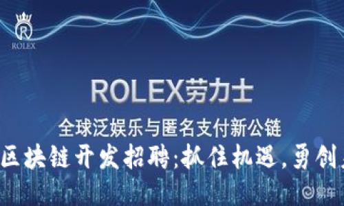 湖北区块链开发招聘：抓住机遇，勇创未来！