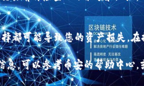 将BNB（币安链币）提币到小狐钱包的过程相对简单，但需确保您按步骤操作，以保证安全和准确。以下是详细的步骤：

步骤一：准备工作
在提币之前，请确保您已经拥有一个小狐钱包，并且已经完成了钱包的设置和地址的生成。您还需要登录到您的币安账户。

步骤二：获取小狐钱包地址
打开小狐钱包，找到您的BNB接收地址。通常在钱包界面中会有一个