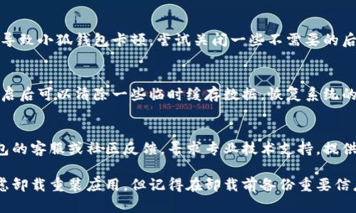 如果你的小狐钱包使用过程中出现卡顿的情况，可以尝试以下几种方法来解决问题：

1. 清理应用缓存
应用长期使用后，积累的缓存数据可能会导致卡顿。你可以在手机设置中找到应用管理，选择小狐钱包，然后清理缓存数据，这样可以释放一些手机内存，提升运行速度。

2. 更新应用版本
确保你的小狐钱包是最新版本。老版本的应用可能存在bug或者性能不足。前往应用商店，检查是否有可用的更新，及时进行更新能够解决一些已知的问题。

3. 检查网络连接
小狐钱包的使用需要稳定的网络连接，网络不稳定可能导致应用反应迟缓。检查你的Wi-Fi或移动数据是否稳定，必要时可以尝试切换网络或重启路由器。

4. 关闭后台应用
如果手机后台同时运行了多个应用，可能会占用大量内存资源，导致小狐钱包卡顿。尝试关闭一些不需要的后台应用，释放更多运行资源给小狐钱包。

5. 重启手机
在遇到卡顿问题时，重启手机是一种简单但有效的解决方案。重启后可以清除一些临时缓存数据，恢复系统的流畅性。

6. 出现问题时及时反馈
如果你尝试了上述方法后仍然存在卡顿问题，可以通过小狐钱包的客服或社区反馈，寻求专业技术支持，提供你遇到的问题描述，或许他们能够提供更具针对性的解决方案。

如果以上方法依旧无法解决小狐钱包卡顿的问题，或许可以考虑卸载重装应用，但记得在卸载前备份重要信息。希望能帮助你顺利解决问题，享受更流畅的小狐钱包体验！