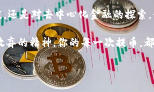   轻松将币安资金提币到MetaMask：你的数字资产跨越之旅 / 
 guanjianci 币安, MetaMask, 提币 /guanjianci 

引言：开启数字资产的新篇章
在这个信息技术飞速发展的时代，越来越多的人开始关注数字货币的投资与交易。币安(Binance)，作为全球最大的数字货币交易所之一，吸引了无数投资者将其资产存放于此。而MetaMask，这款去中心化钱包则为用户提供了安全、便捷的资产管理方式。当你考虑将币安上的资产提币到MetaMask时，这不仅是一次简单的操作，更是一场跨越时空的数字资产旅程。如何让这场旅程变得简单而顺利？接下来，便是我们本次讨论的重点。

第一步：了解你的钱包之旅
在开始提币之前，想象一下你手中那张金灿灿的银行卡。你在任何时候都想要转账或取款，而数字钱包则是你数字资产的“银行卡”，其重要性不言而喻。MetaMask就如同一座神秘的桥梁，连接着你在币安的账户与去中心化世界的无尽可能。

拥有MetaMask的第一个步骤，便是下载这款应用。无论是通过桌面浏览器插件，还是手机APP，MetaMask都为用户提供了多重选择。设想在晨雾中的老桥上，你轻轻地打开钱包，这一刻仿佛可以听见资产的流动声。

第二步：币安账户的秘密
接下来，进入币安的账户。想象你手握一张通向财富的大门钥匙。进入后，确认你的账户已经通过身份验证，并具备足够的余额。此时，你的脑海中可能会浮现出那些待提取的数字货币，如同那摇曳的春花，等待着你亲手采摘。

在币安的主界面上，找到“提币”选项。此时，小心翼翼地选择你希望提取的资产，比如以太坊(Ethereum)、比特币(Bitcoin)等。在这个过程中，你的每一个操作都是你智慧的展现，仿佛在编织一幅未来的图景。

第三步：提币地址的确认
提币的过程中，最重要的一步便是输入MetaMask的钱包地址。这一串由字母与数字交织而成的字符，犹如一把钥匙，打开通往你去中心化世界的大门。在MetaMask中找到你的地址，轻轻复制，然后粘贴到币安的提币界面。

这时候，不妨想象一下，你在辽阔的海洋中划船，而MetaMask就是那遥远的港湾。每个字母和数字都是指引你安全到达的灯塔。确认无误后，别忘了检查链上的网络选择是否正确，确保选择与提币资产相符的网络。

第四步：提币的神秘旅程
点击提币后，资产将迈入一条看不见的通道。这一过程或许短暂，但在区块链的深海中，每个交易都是独一无二的印记。稍后，你将收到一封邮件或信息，涨潮般的期待在心中涌起——你的提币请求已被处理。

在这几分钟的等待中，心中或许充满了不同的情感。一股兴奋的 adrenaline 迸发而出，因为你知道，这笔资产即将来到你的MetaMask。就如同期待一封来自远方的信件，每一次刷新都是一次心跳的加速。

第五步：拥抱资产的到来
随着时间的推移，你在MetaMask中查看钱包的画面，资产逐渐显示出来，那一刻仿佛是阳光穿透了晨雾，洒在你的面庞上。当看到这笔资产成功到达时，莫名的成就感由心而生，仿佛在证明着自己的智慧与决策。

当然，资产的到达不仅仅是数字的增加，更是对未来投资的把握。想象一下，你的MetaMask钱包如同一颗闪亮的星星，照亮着你的每一步投资之路。此刻，你已不再是金融世界的旁观者，而是那一位勇敢的探索者，踏上了充满机遇的旅程。

第六步：技术的安全保护
提币完成后，千万不要忽视数字安全的重要性。想象一下，夜幕降临，月光洒在你的钱包上，给予它无形的保护。务必确保你的MetaMask账号及密钥得到妥善保存，远离碰撞与窥视者。

建议启用多重身份认证，并定期备份助记词。这些是你在数字世界中航行的重要工具，宛如船上的航海图，帮助你找到前进的方向。

总结：跨越数字海洋的勇者
将币安的资产顺利提取到MetaMask，如同一位航海者，跨越宽广的数字海洋，驶向理想中的彼岸。每一步的操作都蕴含着无限的可能，而这条旅程，更象征着对未来的期待与自信。无论是数字资产的增值，还是对去中心化金融的探索，我们都在为自己的财富修筑一座坚固的桥梁。

希望通过这篇文章，每位读者都能掌握提币的技巧，迎接更加广阔的数字资产世界。无论未来如何变化，勇敢的心灵和智慧的选择，将为你铺就一条通向成功的道路。在这条路上，保持学习的态度与永不放弃的精神，你的每一次提币，都将是朝着梦想迈出的坚实一步。 

所以，抬头看看星空，愿你的数字资产之旅永远星光闪烁。