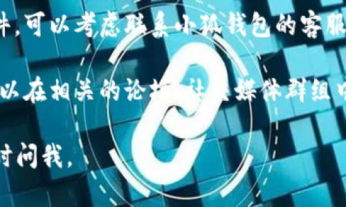 似乎您提到的“小狐钱包插件”找不到了。您可以尝试以下几种方法来解决这个问题：

1. **检查浏览器设置**：确保您的浏览器没有禁用插件功能。进入浏览器的设置，检查扩展或插件管理部分是否能找到小狐钱包的入口。

2. **重新安装插件**：访问小狐钱包的官方网站或常用的插件市场（如Chrome Web Store、Firefox Add-ons等），重新下载安装小狐钱包插件，以确保您使用的是最新版本。

3. **更新浏览器**：有时浏览器版本过旧可能会导致插件不兼容。请检查您使用的浏览器是否有更新，并进行升级。

4. **寻求技术支持**：如果您在以上步骤中仍然无法找到小狐钱包插件，可以考虑联系小狐钱包的客服或技术支持部门，寻求他们的帮助和建议。

5. **查看网络论坛或社交媒体**：许多用户可能遇到相同的问题，您可以在相关的论坛、社交媒体群组中寻找解决方案，或向他人请教。

希望这些方法可以帮助您找回小狐钱包插件！如果还有其他问题，请随时问我。