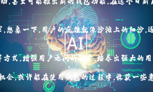 小狐钱包（Xiaohu Wallet）是一款国内较为知名的数字货币钱包，主要用于存储和管理各种加密货币。关于小狐钱包是否会赠送以太币的信息，取决于该平台的活动以及政策。

### 小狐钱包的活动和福利

一、促销活动
小狐钱包时常推出各种促销活动，以此吸引新用户或鼓励现有用户进行更多的交易和存储。在这些活动中，用户可能会获得一定数量的以太币作为奖励。例如，新用户注册后，完成身份验证或首次充值时，可能会收到以太币作为奖励。

二、推荐奖励
一些数字货币钱包提供用户推荐新用户的奖励机制。小狐钱包可能会设有这样的机制，当用户成功邀请朋友注册并使用钱包时，推荐者和被推荐者都有机会获得奖励，其中可能包括以太币。

三、空投活动
有时候，以太币的持有者或者合约对于特定用户群体会进行空投。这种方式主要是为了激励用户持续持有和使用以太币。如果小狐钱包在一定时间内与以太坊的某些项目合作，用户可能会获得额外的以太币。

### 小狐钱包的使用体验

一、界面友好
小狐钱包提供简洁的用户界面，无论是新手还是资深交易者，都能快速上手。在晨雾中，用户可以轻松找到自己的钱包地址，查看资产变动，尤其是以太币的实时行情。这个钱包的界面像一道温暖的晨光，照亮了每一位用户的数字资产之路。

二、安全性
安全是数字货币钱包的核心功能之一。小狐钱包采用了先进的加密技术，保障用户资产的安全。想象一下，您的数字资产就像一座坚固的堡垒，敌人无法轻易攻破。而小狐钱包，这座堡垒中有你精心保管的财宝，保证其安全让人倍感安心。

三、多币种支持
除了以太币，小狐钱包还支持多种主流加密货币类型，像比特币、瑞波币等都可以方便地管理。这给用户提供了丰富的选择，使得在数字货币的世界中，用户可以如同在缤纷的花园中尽情游玩，收获不同类型的“花朵”。

### 未来展望与结论

一、市场发展
随着加密货币市场的不断发展，小狐钱包可能会推出更多的支持项目和市场活动，比如以太币的相关活动，甚至可能推出新的钱包功能。在这个日新月异的市场中，就像穿梭在城市霓虹灯下，时刻感受着新鲜的动态。

二、用户反馈
用户的声音对平台的发展至关重要。小狐钱包收集用户的反馈，调整服务和功能，以更好地满足用户需求。想象一下，用户的反馈就像沙滩上的细沙，逐渐形成了一座座美丽的雕塑，让每个人的使用体验更加愉悦。

三、提升用户粘性
小狐钱包会努力提升用户的参与感，让用户在使用过程中获得更多的收益和乐趣。通过活动、社区互动等方式，增强用户之间的联系，培养出强大的用户社群。犹如在围绕篝火聚会，分享故事，欢声笑语弥漫在空气中。

总结来说，小狐钱包是否会赠送以太币，主要依赖于其活动设计和用户参与情况。作为用户，把握好参与机会，或许能在使用钱包的过程中，收获一些意想不到的惊喜。同时，充分利用小狐钱包的多种功能与活动，让这一途径成为您实现财富自由的里程碑。