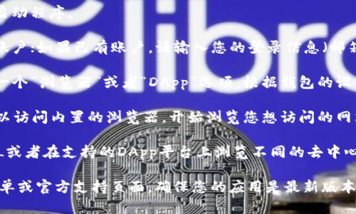 要打开小狐钱包中的浏览器，您可以按照以下步骤进行操作：

1. **下载并安装小狐钱包**：如果还没有安装，请先在应用商店（如苹果App Store或安卓Google Play）搜索“小狐钱包”，下载并安装。

2. **打开小狐钱包**：找到小狐钱包的应用图标，点击它以启动程序。

3. **登录您的账户**：如果是第一次使用，您需要创建一个账户；如果已有账户，请输入您的登录信息（邮箱/手机号和密码）进行登录。

4. **找到浏览器功能**：在小狐钱包的主界面上，通常会有一个“浏览器”或者“DApp”选项。根据钱包的设计，您可能需要点击一些标签或者菜单才能找到浏览器功能。

5. **点击进入浏览器**：点击“浏览器”或“DApp”后，您就可以访问内置的浏览器，开始浏览您想访问的网站或应用。

6. **使用浏览器**：在浏览器中，您可以输入想要访问的URL或者在支持的DApp平台上浏览不同的去中心化应用。

如果在操作过程中遇到任何问题，请检查小狐钱包的帮助菜单或官方支持页面，确保您的应用是最新版本，并查看可能存在的更新信息。