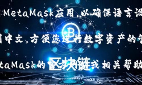 MetaMask手机版支持多种语言，包括中文用户界面。用户可以在设置中更改语言选项，以便更好地使用该应用程序。

如果您在使用MetaMask手机版时希望切换到中文，请按照以下步骤操作：

1. **打开MetaMask应用**：在您的手机上找到并启动MetaMask应用程序。

2. **访问设置**：在应用主界面中，点击左上角的“三条线”图标，以打开菜单。

3. **选择设置**：在弹出的菜单中，向下滚动并找到“设置”选项，点击进入。

4. **更改语言**：在设置页面，寻找“语言”选项，点击进入后，您可以选择“中文”作为应用的界面语言。

5. **重启应用**：部分情况下，您可能需要重启MetaMask应用，以确保语言设置生效。

完成以上步骤后，MetaMask的界面就会切换到中文，方便您进行数字资产的管理和交易。

如果您在此过程中遇到任何问题，建议查阅MetaMask的官方网站或相关帮助文档，那里提供了详细的指导和常见问题解答。