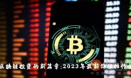 揭开区块链投资的新篇章：2023年最新价值排行全解析