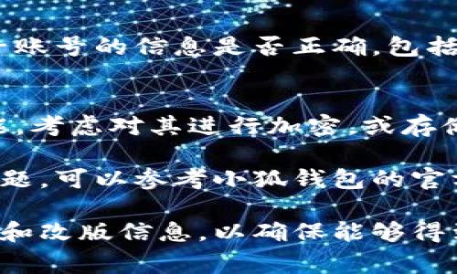 导出小狐钱包子账号的具体步骤可能会根据软件更新而有所变化，但通常可以按照以下指导进行操作。请注意，确保在操作前已备份相关数据，以防止意外丢失。以下是导出小狐钱包子账号的一般步骤：

步骤一：打开小狐钱包应用
首先，在你的手机上找到并打开小狐钱包应用。确保你已经登录到你的主账号，并且在主页上可以看到各个子账号的列表。

步骤二：进入子账号管理
在主界面上，寻找“子账号”或“账号管理”的选项，通常这个选项会在菜单或设置中。如果找不到，尝试点击左上角的用户名头像或相关设置图标，进入子账号管理界面。

步骤三：选择需要导出的子账号
在子账号管理页面，你会看到你所有的子账号列表。找到并选择你想要导出的子账号，点击进入该账户的详细信息页面。

步骤四：导出或备份选项
在子账号的详细信息页面中，寻找“导出”、“备份”或者类似的选项。这一选项有时可能隐藏在设置或更多选项中。有些版本可能会需要你输入密码或进行二次验证。

步骤五：选择导出格式
当你点击导出选项后，系统可能会提示你选择导出的格式，通常是CSV或者JSON文件。选定后，确认你的选择，并开始导出。

步骤六：下载导出文件
导出过程完成后，应用会提示你下载导出的文件。通常会存储在你的手机内部存储中，你可以选择将其发送到邮件或云盘进行备份。

步骤七：检查导出内容
找到你导出的文件，尝试用文本编辑器或表格软件打开，确保内容完整无误。检查所有子账号的信息是否正确，包括昵称、余额、交易记录等。

步骤八：安全存储导出文件
为了保护你的财务信息，确保将导出的文件存储在安全的位置，避免信息泄露。如果可能，考虑对其进行加密，或存储在安全的云服务中。

通过以上步骤，你应该能够顺利导出小狐钱包的子账号。如果在操作过程中遇到任何问题，可以参考小狐钱包的官方帮助文档，或联系他们的客服支持获取进一步的指导。

以上信息适用于大部分情况，具体操作可能会有所不同，因此建议定期查看应用的更新和改版信息，以确保能够得到最新的指导。