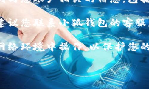 要查找小狐钱包的用户名，您可以按照以下步骤进行操作：

1. **登录小狐钱包**：打开小狐钱包的app或官方网站，输入您的账户信息进行登录。

2. **查找个人信息**：成功登录后，一般在首页或者个人中心会有一个“个人信息”或“我的账户”选项，点击进入。

3. **查看用户名**：在个人信息页面中，您应该能够找到与您账户相关的信息，包括您的用户名、手机号、邮箱等。

4. **联系客服**：如果您无法在个人中心找到用户名，建议您联系小狐钱包的客服。他们可以根据您的账户信息帮助您找回或确认用户名。

5. **注意隐私**：在查询过程中，请确保您是在安全的网络环境中操作，以保护您的账户信息和个人隐私。

希望这些信息能够帮助您找到小狐钱包的用户名！