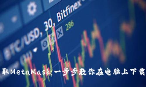 轻松获取MetaMask：一步步教你在电脑上下载与安装
