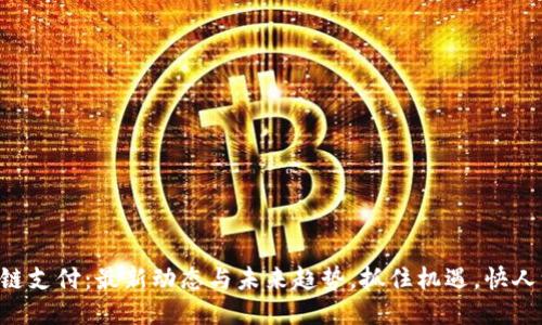 区块链支付：最新动态与未来趋势，抓住机遇，快人一步！