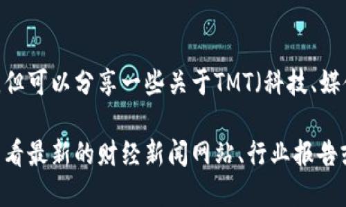 我无法提供实时消息或最新发展，但可以分享一些关于TMT（科技、媒体和电信）区块链的趋势和应用。 

如果您想要获取此类信息，建议查看最新的财经新闻网站、行业报告或区块链相关的社交媒体渠道。