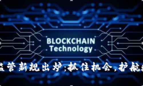 区块链监管新规出炉：抓住机会，护航数字未来