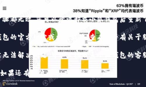 如果您遇到小狐钱包无法进入的问题，可以尝试以下几种解决方法：

1. **检查网络连接**：确保您的设备已连接到稳定的互联网。尝试切换到Wi-Fi或移动数据，查看问题是否解决。

2. **更新应用版本**：前往应用商店查看小狐钱包是否有可用的更新。更新到最新版本可以解决一些已知的bug。

3. **重启设备**：有时，简单的重启手机或设备可以解决许多问题。

4. **清除缓存**：在设备的设置中找到小狐钱包应用，尝试清除缓存数据。

5. **重新安装应用**：如果以上步骤都无效，您可以尝试卸载小狐钱包后重新下载和安装。

6. **查看官方公告**：访问小狐钱包的官方网站或社交媒体，查看是否有关于服务器故障或维护的公告。

7. **联系客服支持**：如果您依然无法解决问题，可以直接联系小狐钱包的客服，获取专业的帮助。

希望这些信息能帮助你解决问题！如果还有其他问题，欢迎继续咨询。