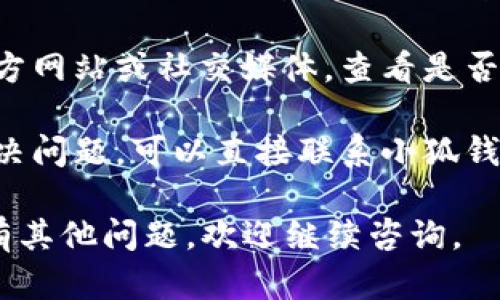 如果您遇到小狐钱包无法进入的问题，可以尝试以下几种解决方法：

1. **检查网络连接**：确保您的设备已连接到稳定的互联网。尝试切换到Wi-Fi或移动数据，查看问题是否解决。

2. **更新应用版本**：前往应用商店查看小狐钱包是否有可用的更新。更新到最新版本可以解决一些已知的bug。

3. **重启设备**：有时，简单的重启手机或设备可以解决许多问题。

4. **清除缓存**：在设备的设置中找到小狐钱包应用，尝试清除缓存数据。

5. **重新安装应用**：如果以上步骤都无效，您可以尝试卸载小狐钱包后重新下载和安装。

6. **查看官方公告**：访问小狐钱包的官方网站或社交媒体，查看是否有关于服务器故障或维护的公告。

7. **联系客服支持**：如果您依然无法解决问题，可以直接联系小狐钱包的客服，获取专业的帮助。

希望这些信息能帮助你解决问题！如果还有其他问题，欢迎继续咨询。